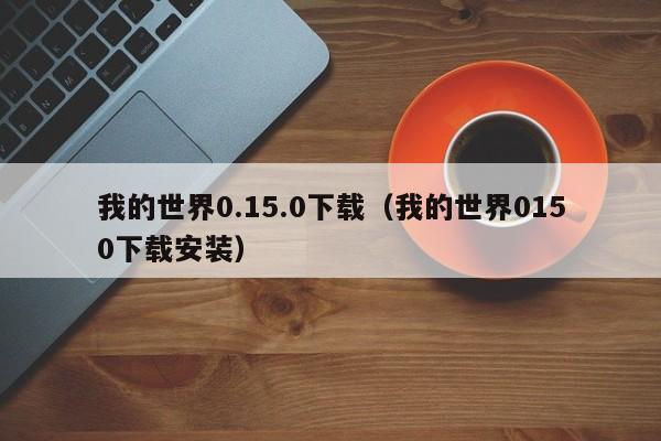 我的世界0.15.0下载（我的世界0150下载安装）