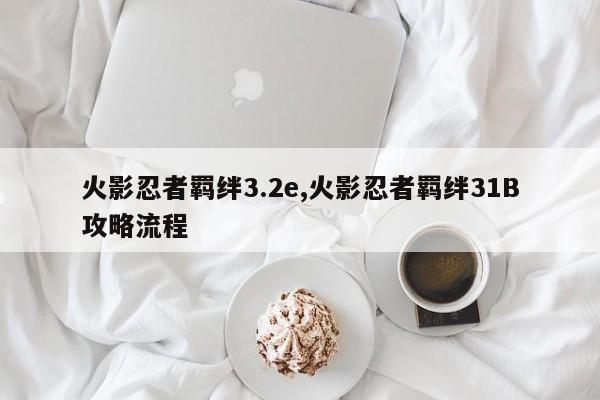 火影忍者羁绊3.2e,火影忍者羁绊31B攻略流程