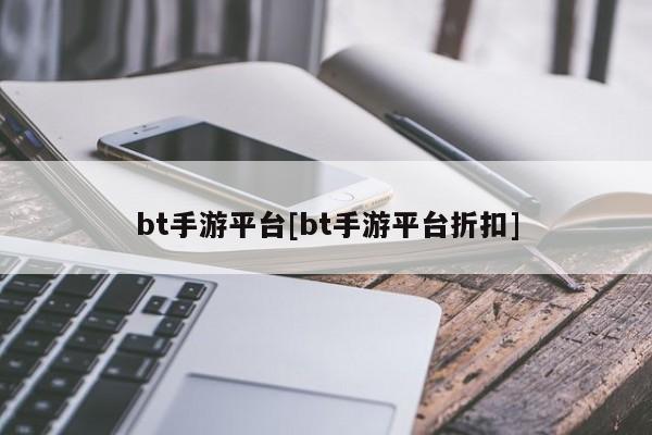 bt手游平台[bt手游平台折扣]