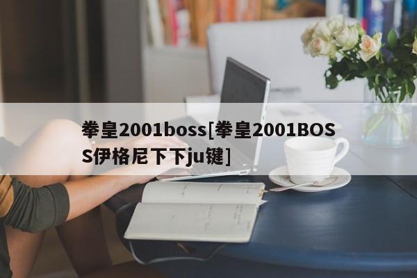 拳皇2001boss[拳皇2001BOSS伊格尼下下ju键]
