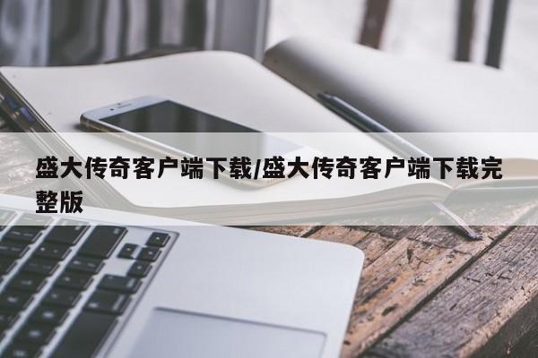 盛大传奇客户端下载/盛大传奇客户端下载完整版