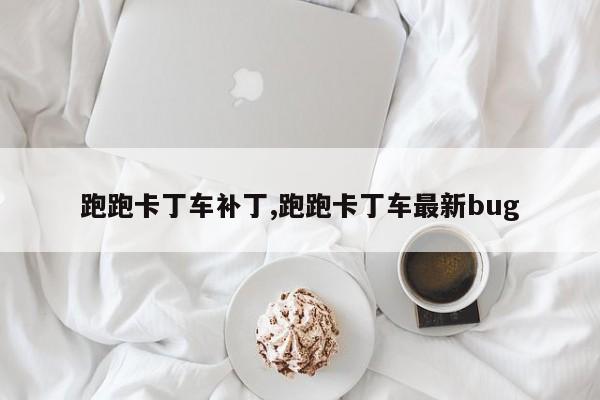 跑跑卡丁车补丁,跑跑卡丁车最新bug
