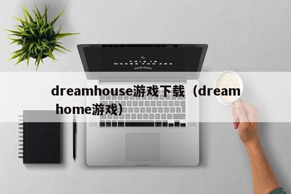 dreamhouse游戏下载（dream home游戏）