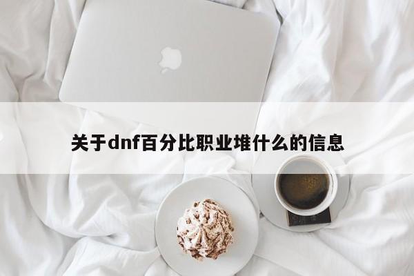 关于dnf百分比职业堆什么的信息