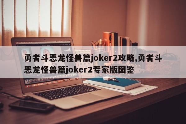 勇者斗恶龙怪兽篇joker2攻略,勇者斗恶龙怪兽篇joker2专家版图鉴