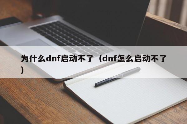为什么dnf启动不了（dnf怎么启动不了）