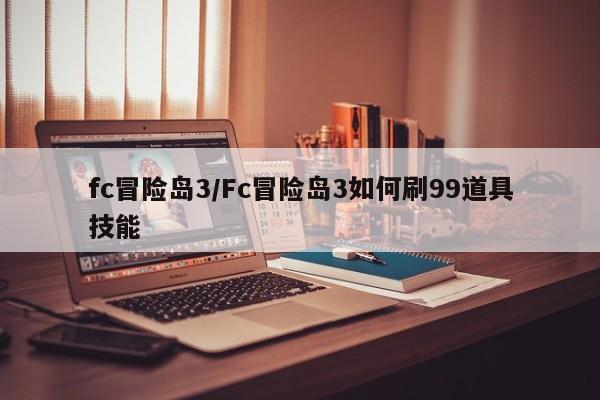 fc冒险岛3/Fc冒险岛3如何刷99道具技能