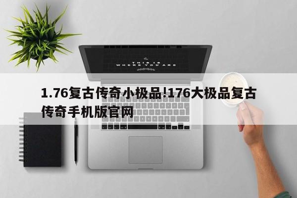 1.76复古传奇小极品!176大极品复古传奇手机版官网
