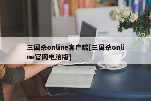 三国杀online客户端[三国杀online官网电脑版]