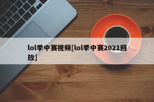 lol季中赛视频[lol季中赛2021回放]