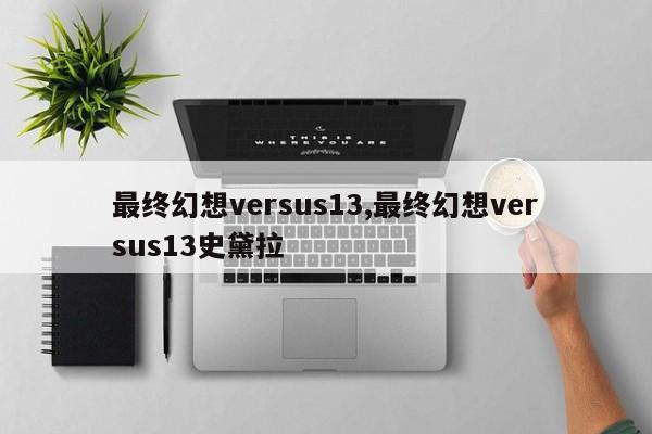 最终幻想versus13,最终幻想versus13史黛拉
