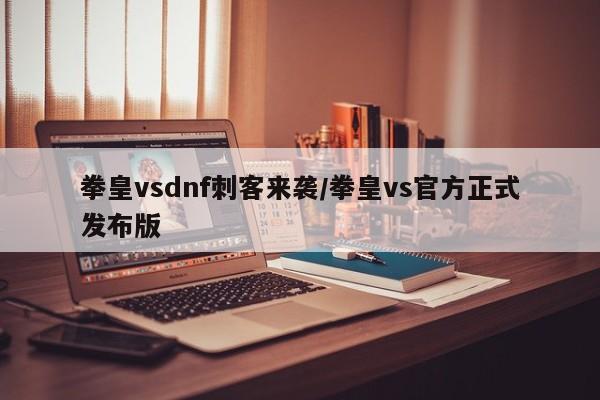 拳皇vsdnf刺客来袭/拳皇vs官方正式发布版