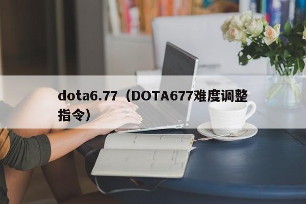 dota6.77（DOTA677难度调整指令）