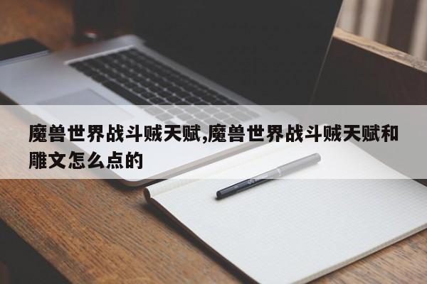 魔兽世界战斗贼天赋,魔兽世界战斗贼天赋和雕文怎么点的