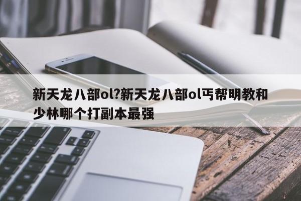 新天龙八部ol?新天龙八部ol丐帮明教和少林哪个打副本最强
