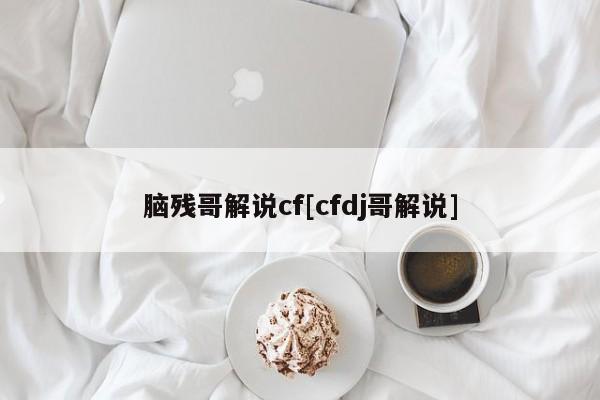 脑残哥解说cf[cfdj哥解说]