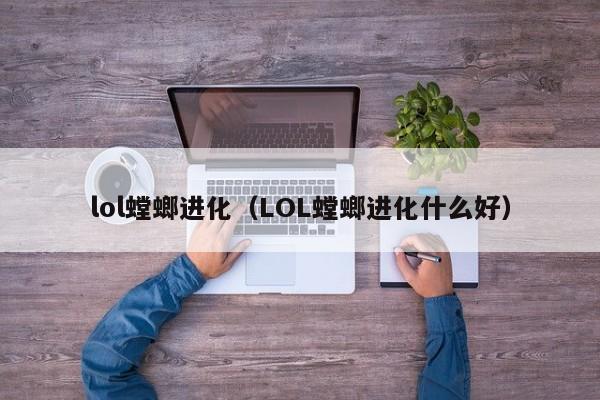 lol螳螂进化（LOL螳螂进化什么好）