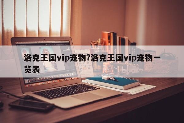 洛克王国vip宠物?洛克王国vip宠物一览表