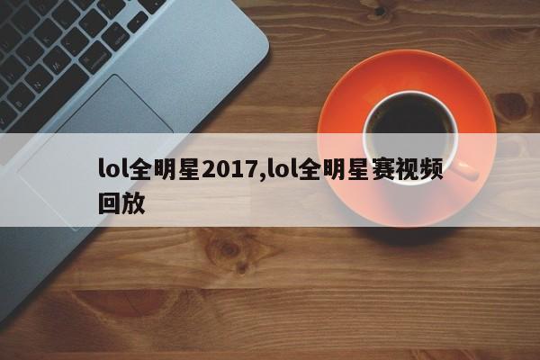 lol全明星2017,lol全明星赛视频回放
