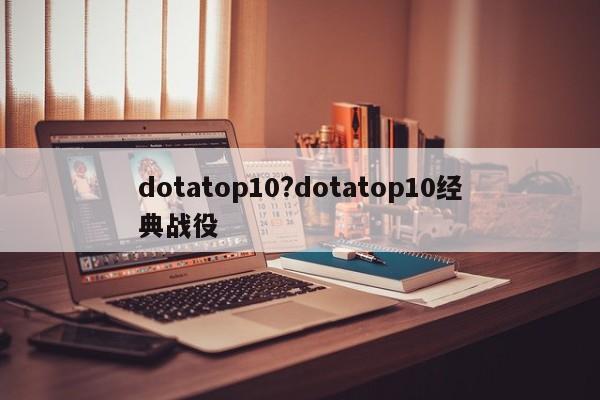 dotatop10?dotatop10经典战役