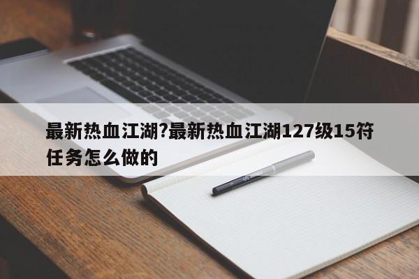 最新热血江湖?最新热血江湖127级15符任务怎么做的