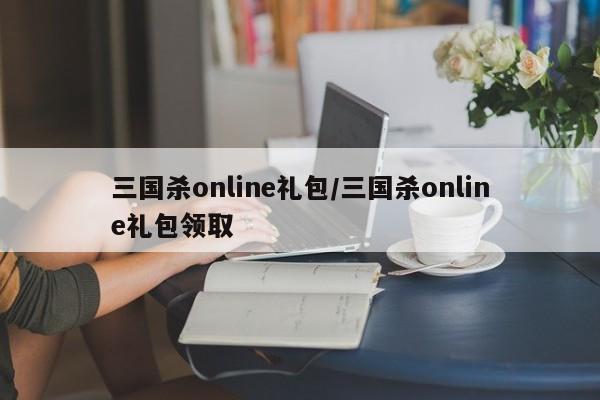 三国杀online礼包/三国杀online礼包领取