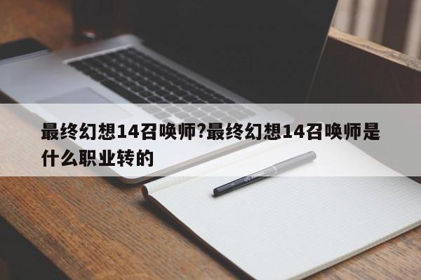 最终幻想14召唤师?最终幻想14召唤师是什么职业转的-次元家Apex英雄