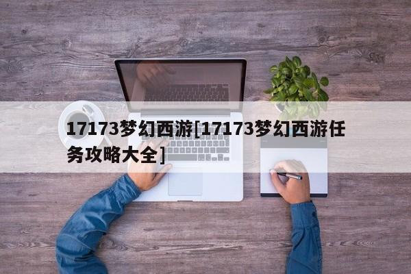 17173梦幻西游[17173梦幻西游任务攻略大全]