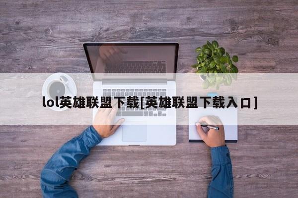 lol英雄联盟下载[英雄联盟下载入口]