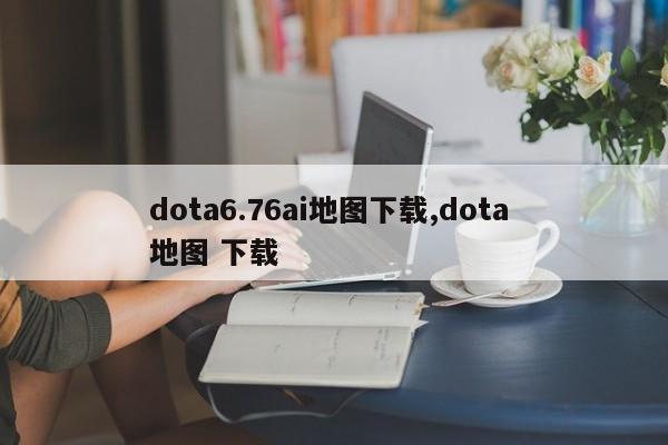 dota6.76ai地图下载,dota 地图 下载