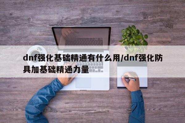 dnf强化基础精通有什么用/dnf强化防具加基础精通力量