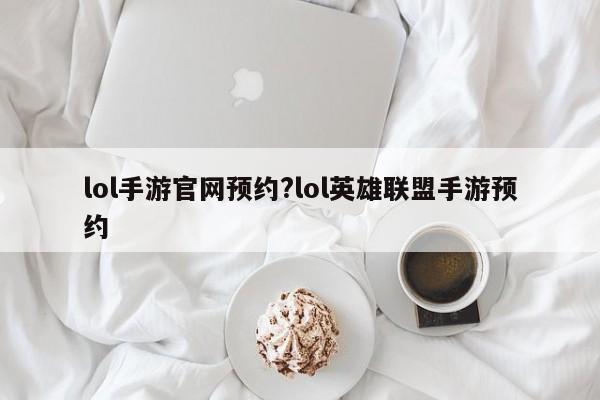 lol手游官网预约?lol英雄联盟手游预约