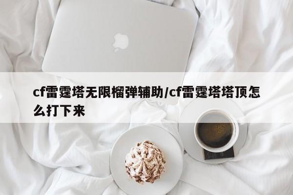 cf雷霆塔无限榴弹辅助/cf雷霆塔塔顶怎么打下来