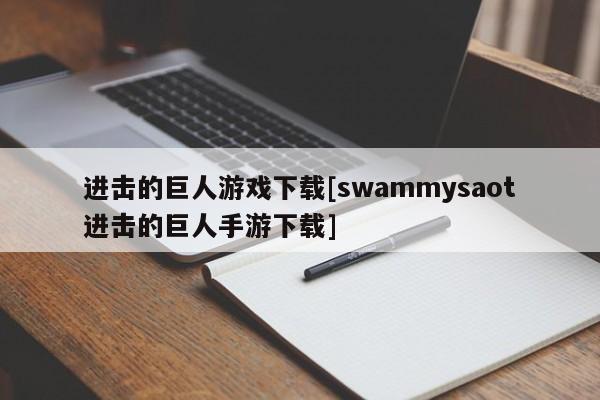 进击的巨人游戏下载[swammysaot进击的巨人手游下载]