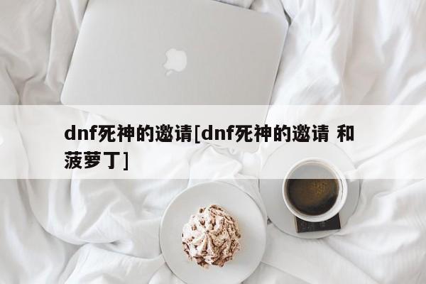dnf死神的邀请[dnf死神的邀请 和 菠萝丁]