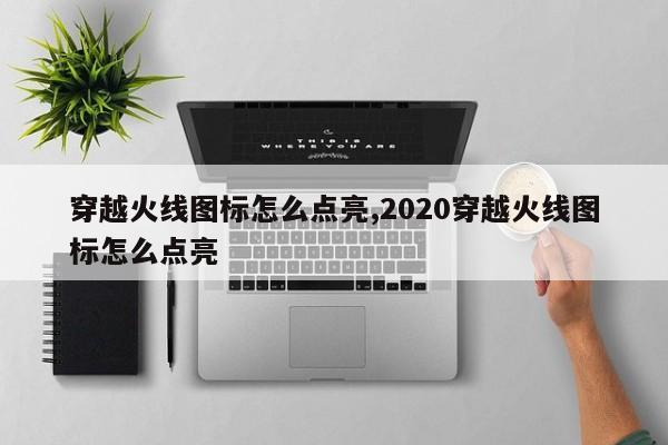 穿越火线图标怎么点亮,2020穿越火线图标怎么点亮