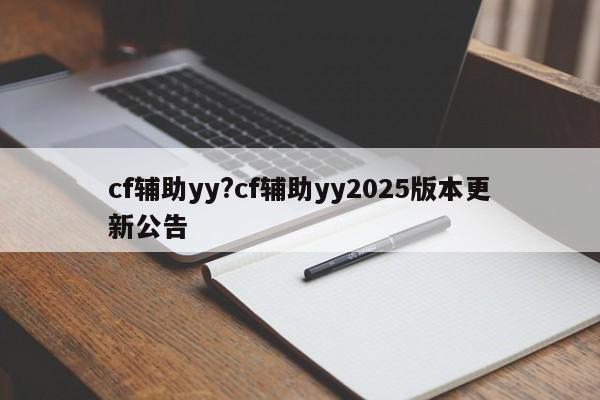cf辅助yy?cf辅助yy2025版本更新公告