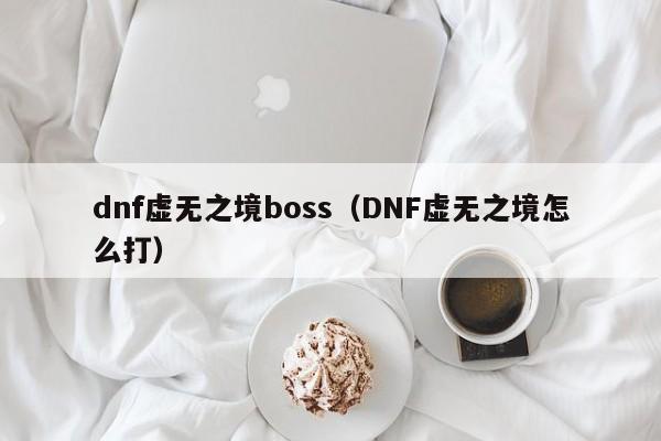 dnf虚无之境boss（DNF虚无之境怎么打）