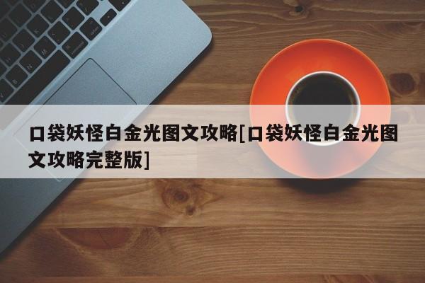 口袋妖怪白金光图文攻略[口袋妖怪白金光图文攻略完整版]