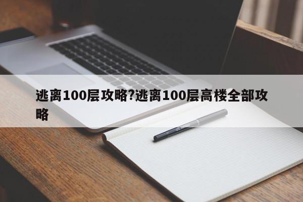 逃离100层攻略?逃离100层高楼全部攻略