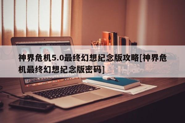 神界危机5.0最终幻想纪念版攻略[神界危机最终幻想纪念版密码]