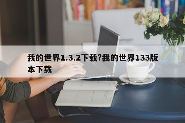 我的世界1.3.2下载?我的世界133版本下载