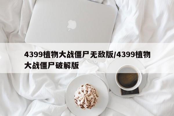 4399植物大战僵尸无敌版/4399植物大战僵尸破解版