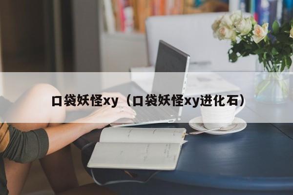 口袋妖怪xy（口袋妖怪xy进化石）