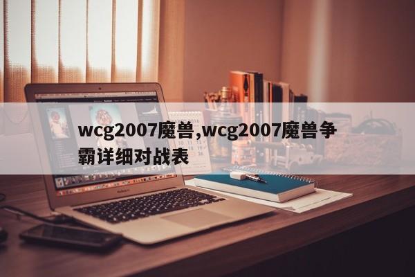 wcg2007魔兽,wcg2007魔兽争霸详细对战表