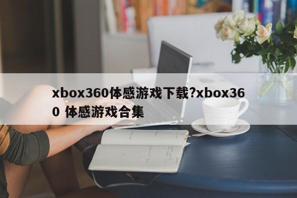 xbox360体感游戏下载?xbox360 体感游戏合集