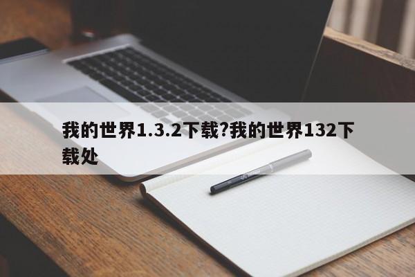 我的世界1.3.2下载?我的世界132下载处