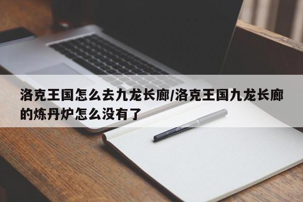 洛克王国怎么去九龙长廊/洛克王国九龙长廊的炼丹炉怎么没有了