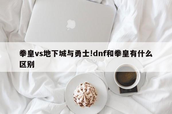 拳皇vs地下城与勇士!dnf和拳皇有什么区别