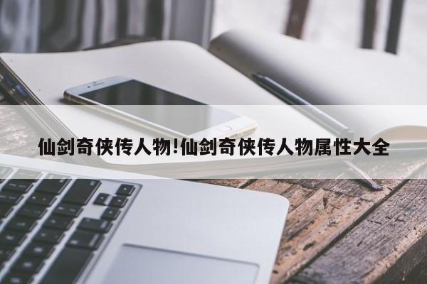 仙剑奇侠传人物!仙剑奇侠传人物属性大全
